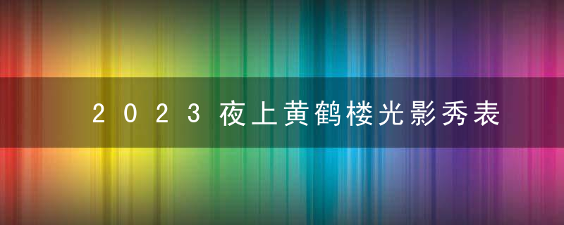 2023夜上黄鹤楼光影秀表演时间与门票价格