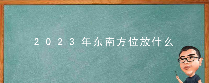 2023年东南方位放什么