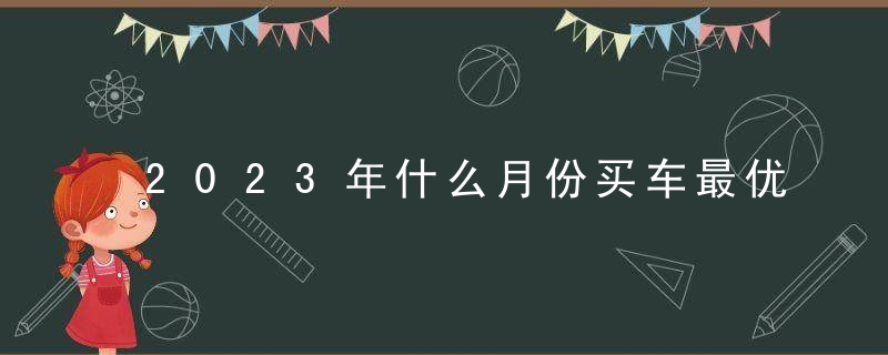 2023年什么月份买车最优惠最划算