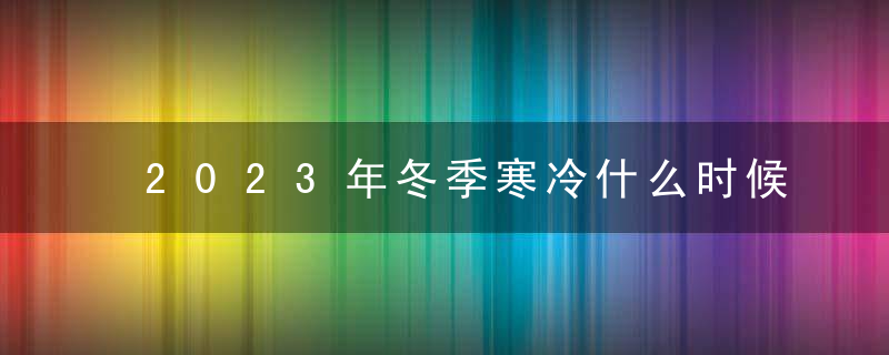2023年冬季寒冷什么时候结束