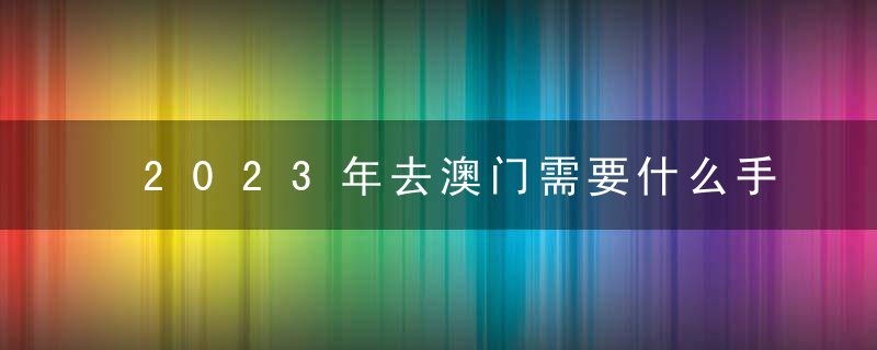 2023年去澳门需要什么手续和证件