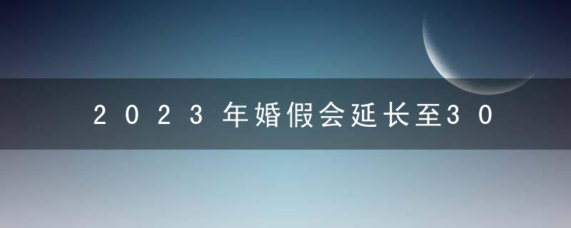 2023年婚假会延长至30天吗？