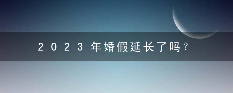 2023年婚假延长了吗？