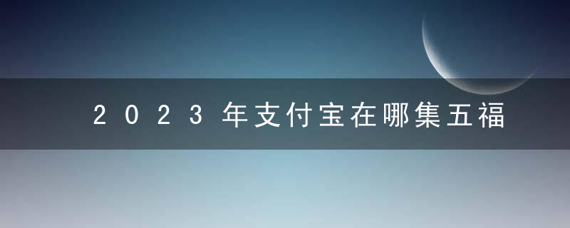 2023年支付宝在哪集五福