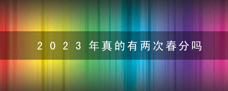 2023年真的有两次春分吗？