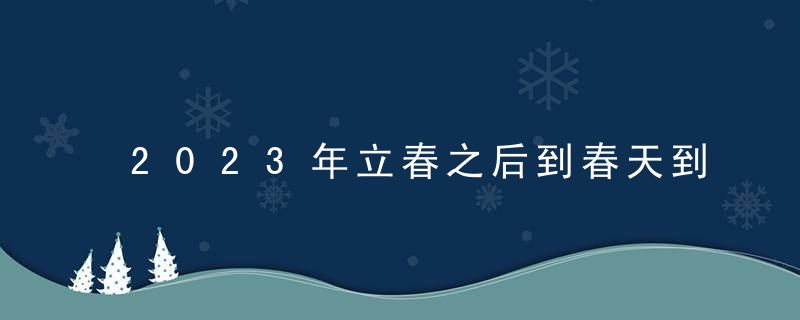 2023年立春之后到春天到来之前要冷多久？