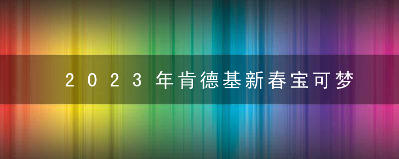 2023年肯德基新春宝可梦玩具礼包多少钱？