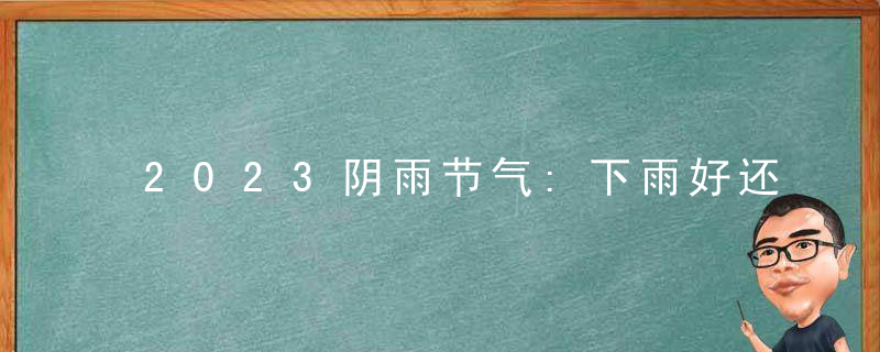2023阴雨节气:下雨好还是不下雨好?