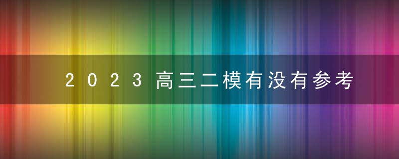 2023高三二模有没有参考价值？