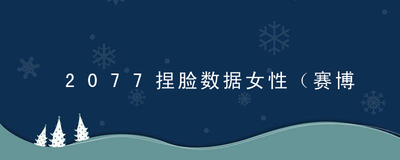 2077捏脸数据女性（赛博朋克2077六款美女捏脸汇总）