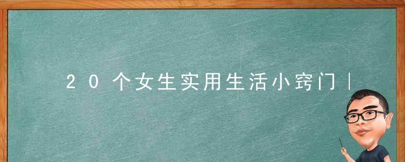 20个女生实用生活小窍门｜值得收藏