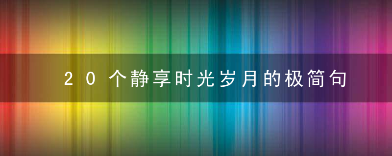 20个静享时光岁月的极简句子,岁月静好优美文案,近日