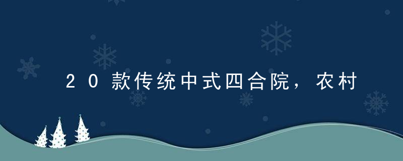 20款传统中式四合院，农村建房独有的建筑美韵，值得看一看