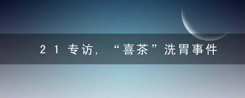 21专访,“喜茶”洗胃事件,新茶饮食安问题谁来把关