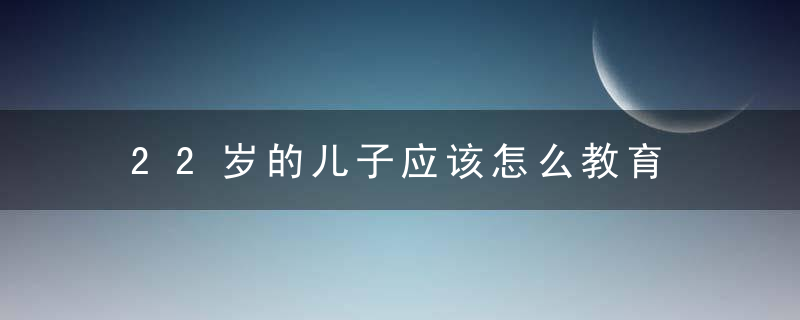 22岁的儿子应该怎么教育