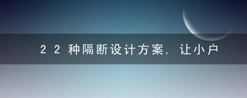 22种隔断设计方案,让小户型扩容至少8㎡,