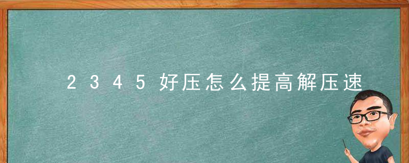 2345好压怎么提高解压速度？ 2345好压提高解压速度