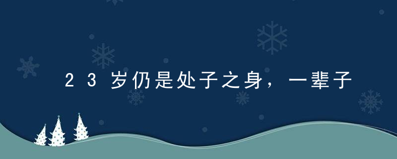 23岁仍是处子之身，一辈子单身几率是