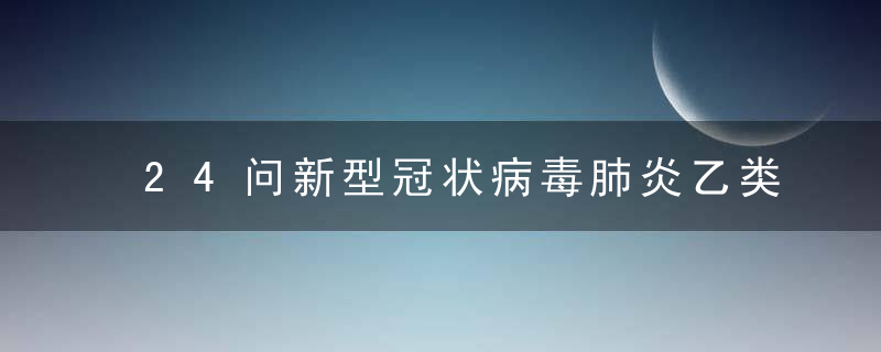 24问新型冠状病毒肺炎乙类传染病 事实到勘谬最全知识点，今天新型冠状病新增多少