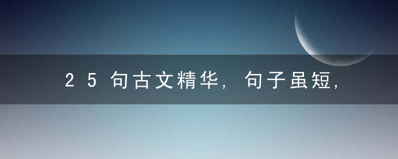 25句古文精华,句子虽短,哲理悠长!