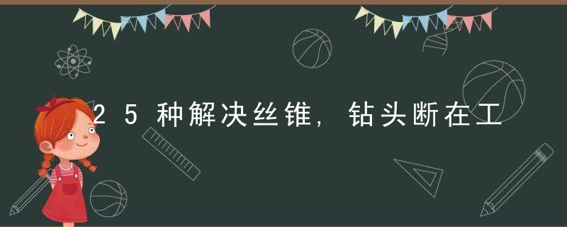 25种解决丝锥,钻头断在工件里的方法,很全面！