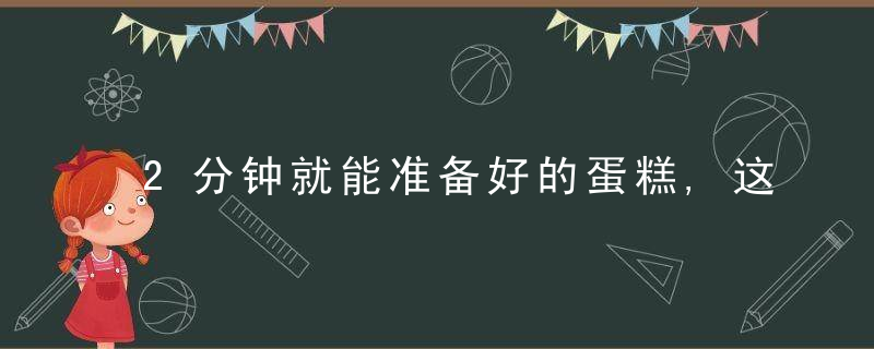 2分钟就能准备好的蛋糕,这做法也太简单了,蓬松绵软,