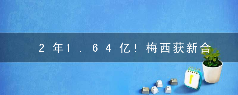 2年1.64亿!梅西获新合约报价,比不上C罗,独自称霸欧洲足坛