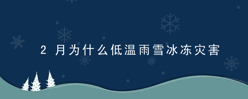 2月为什么低温雨雪冰冻灾害致700余万人次受灾,近日头