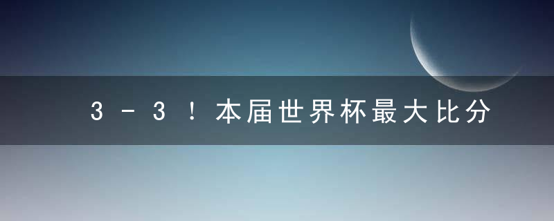 3-3！本届世界杯最大比分平局诞生，同组巴西、瑞士要笑疯了！