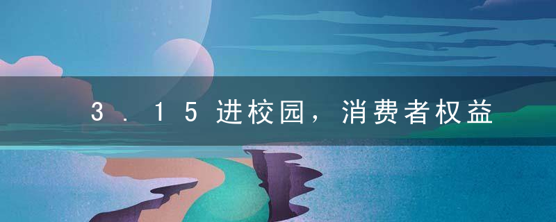 3.15进校园，消费者权益日策划案