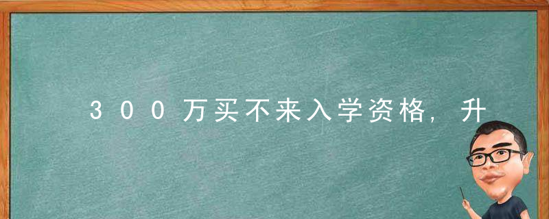 300万买不来入学资格,升学群对暗号,难度堪比当特务