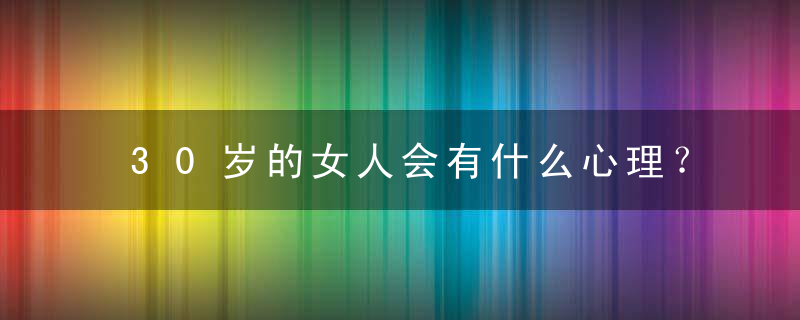 30岁的女人会有什么心理？