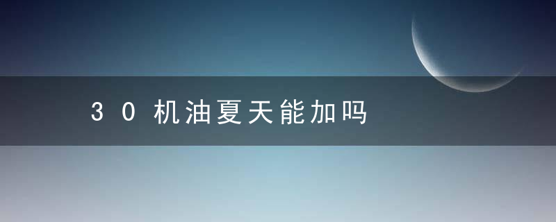 30机油夏天能加吗