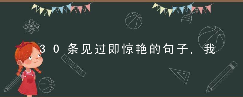 30条见过即惊艳的句子,我与春风皆过客,你携秋水揽星