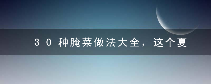 30种腌菜做法大全，这个夏天吃菜不愁了！
