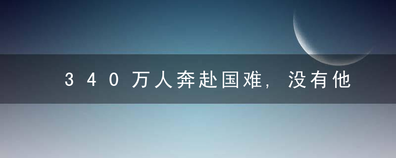 340万人奔赴国难,没有他们,就没有中国