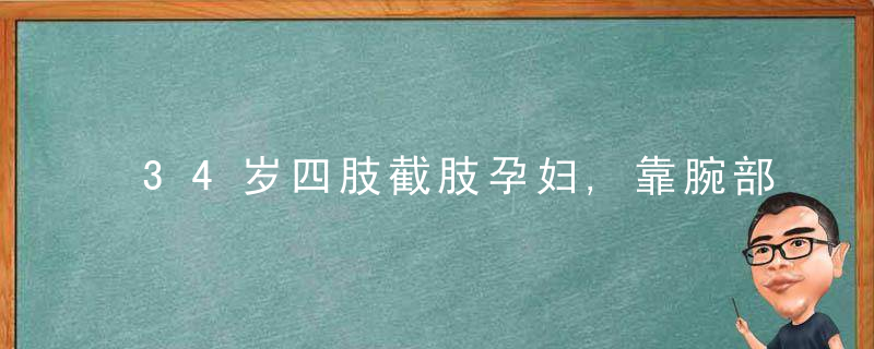 34岁四肢截肢孕妇,靠腕部发力顺利产子,儿子的降生给