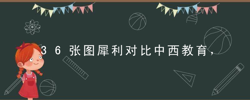 36张图犀利对比中西教育，差距就在这些方面...