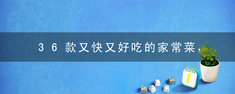 36款又快又好吃的家常菜，15分钟就能出锅！