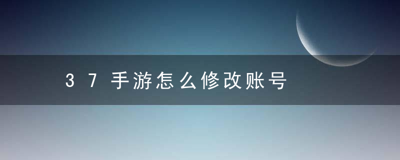 37手游怎么修改账号