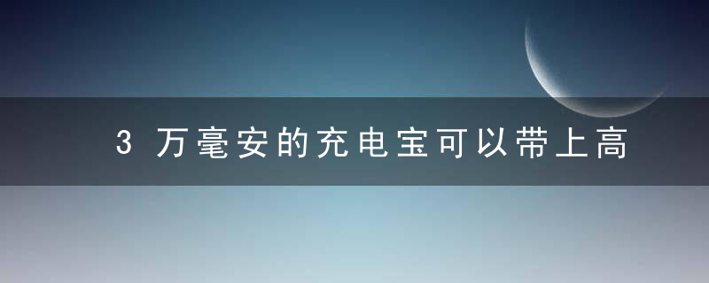 3万毫安的充电宝可以带上高铁吗