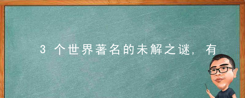 3个世界著名的未解之谜,有的困扰人类上千年