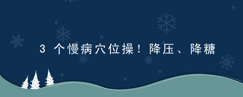 3个慢病穴位操！降压、降糖、降脂、养生!