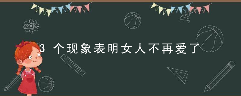 3个现象表明女人不再爱了