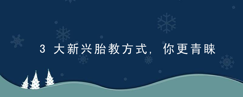 3大新兴胎教方式,你更青睐哪一款,近日最新