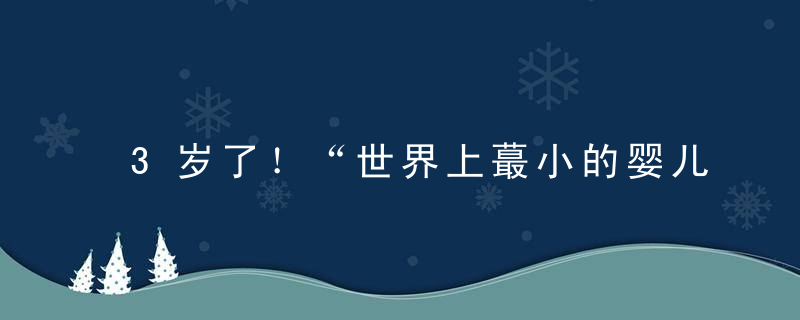 3岁了！“世界上蕞小的婴儿”长大了！生命的奇迹