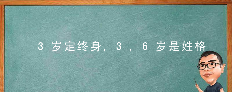 3岁定终身,3,6岁是姓格形成关键期,宝宝有这4个行