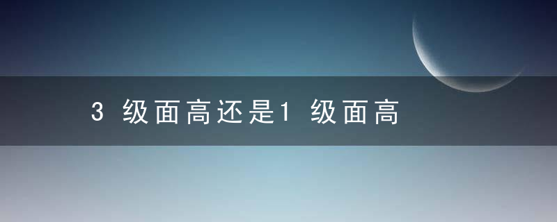 3级面高还是1级面高