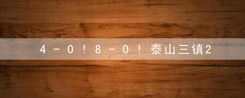 4-0!8-0!泰山三镇2场比赛连现诡异比分,球迷质疑有“假球”嫌疑