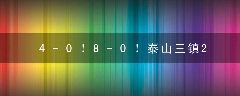 4-0！8-0！泰山三镇2场比赛连现诡异比分，球迷质疑有“假球”嫌疑